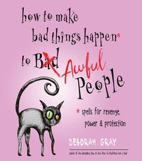Cover image for How to Make Bad Things Happen to Awful People: Spells for Revenge, Power & Protection