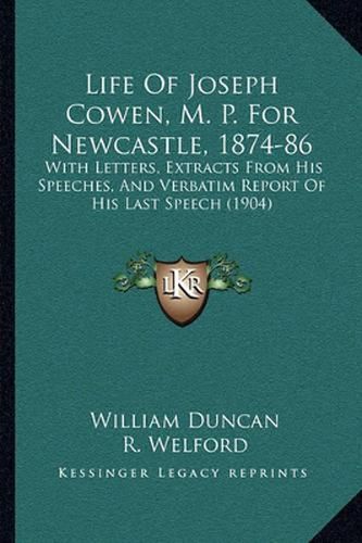 Life of Joseph Cowen, M. P. for Newcastle, 1874-86: With Letters, Extracts from His Speeches, and Verbatim Report of His Last Speech (1904)