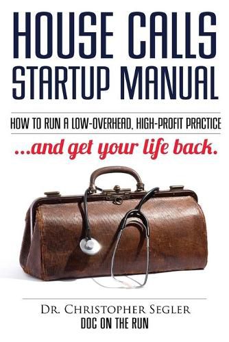 Cover image for House Calls Startup Manual: How to Run a Low-overhead, High-profit Practice and Get Your Life Back