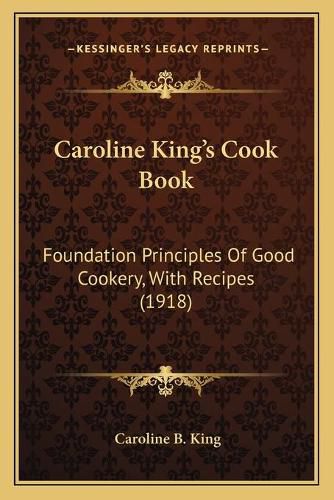 Cover image for Caroline Kinga Acentsacentsa A-Acentsa Acentss Cook Book Caroline Kinga Acentsacentsa A-Acentsa Acentss Cook Book: Foundation Principles of Good Cookery, with Recipes (1918) Foundation Principles of Good Cookery, with Recipes (1918)