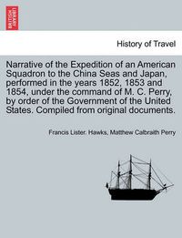 Cover image for Narrative of the Expedition of an American Squadron to the China Seas and Japan, performed in the years 1852, 1853 and 1854, under the command of M. C. Perry, by order of the Government of the United States. Compiled from original documents.