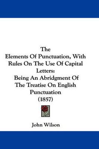 Cover image for The Elements of Punctuation, with Rules on the Use of Capital Letters: Being an Abridgment of the Treatise on English Punctuation (1857)