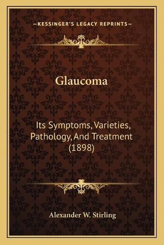 Cover image for Glaucoma: Its Symptoms, Varieties, Pathology, and Treatment (1898)