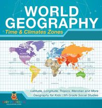 Cover image for World Geography - Time & Climate Zones - Latitude, Longitude, Tropics, Meridian and More Geography for Kids 5th Grade Social Studies