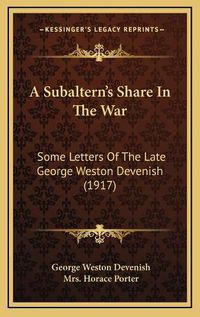 Cover image for A Subaltern's Share in the War: Some Letters of the Late George Weston Devenish (1917)