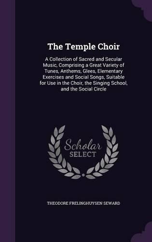 Cover image for The Temple Choir: A Collection of Sacred and Secular Music, Comprising a Great Variety of Tunes, Anthems, Glees, Elementary Exercises and Social Songs, Suitable for Use in the Choir, the Singing School, and the Social Circle