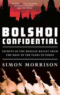 Cover image for Bolshoi Confidential: Secrets of the Russian Ballet from the Rule of the Tsars to Today