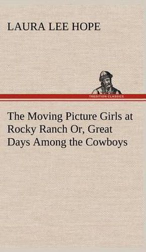 Cover image for The Moving Picture Girls at Rocky Ranch Or, Great Days Among the Cowboys