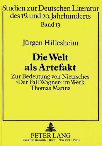 Die Welt ALS Artefakt: Zur Bedeutung Von Nietzsches -Der Fall Wagner- Im Werk Thomas Manns