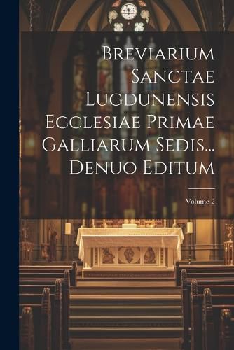 Cover image for Breviarium Sanctae Lugdunensis Ecclesiae Primae Galliarum Sedis... Denuo Editum; Volume 2