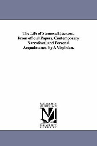 Cover image for The Life of Stonewall Jackson. From official Papers, Contemporary Narratives, and Personal Acquaintance. by A Virginian.