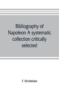 Cover image for Bibliography of Napoleon. A systematic collection critically selected