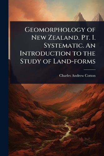 Cover image for Geomorphology of New Zealand. Pt. I. Systematic. An Introduction to the Study of Land-forms