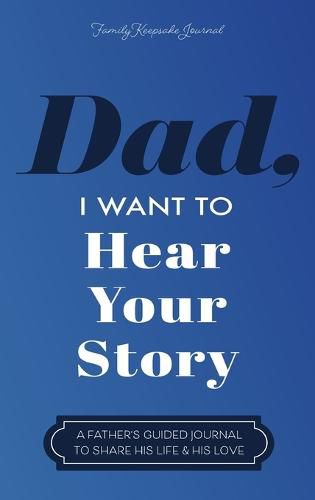 Cover image for Dad, I Want to Hear Your Story: A Father's Guided Journal to Share His Life & His Love