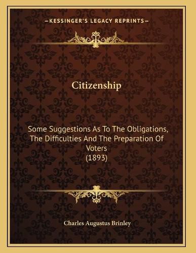 Cover image for Citizenship: Some Suggestions as to the Obligations, the Difficulties and the Preparation of Voters (1893)