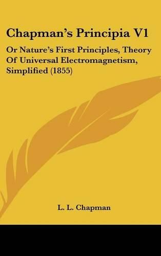 Cover image for Chapman's Principia V1: Or Nature's First Principles, Theory of Universal Electromagnetism, Simplified (1855)