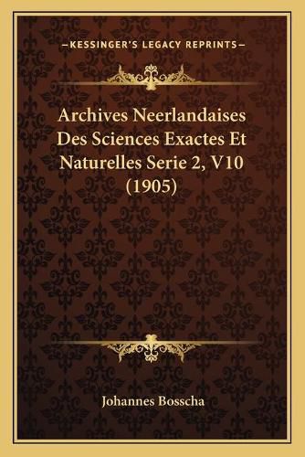 Cover image for Archives Neerlandaises Des Sciences Exactes Et Naturelles Serie 2, V10 (1905)