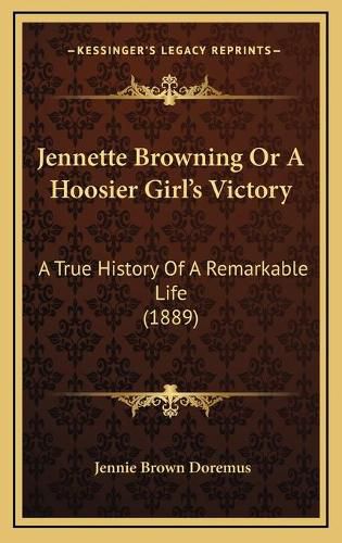 Jennette Browning or a Hoosier Girl's Victory: A True History of a Remarkable Life (1889)