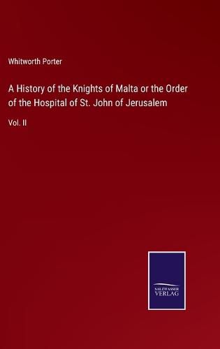 A History of the Knights of Malta or the Order of the Hospital of St. John of Jerusalem