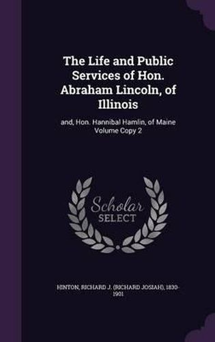 Cover image for The Life and Public Services of Hon. Abraham Lincoln, of Illinois: And, Hon. Hannibal Hamlin, of Maine Volume Copy 2