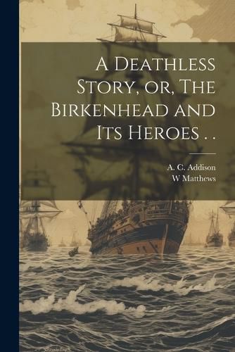 Cover image for A Deathless Story, or, The Birkenhead and its Heroes . .