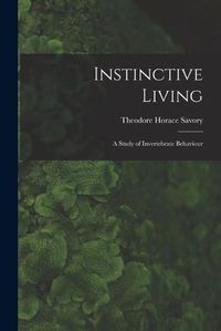 Cover image for Instinctive Living: a Study of Invertebrate Behaviour