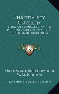 Cover image for Christianity Unveiled: Being an Examination of the Principles and Effects of the Christian Religion (1835)