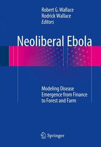 Cover image for Neoliberal Ebola: Modeling Disease Emergence from Finance to Forest and Farm