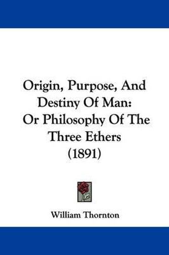 Cover image for Origin, Purpose, and Destiny of Man: Or Philosophy of the Three Ethers (1891)