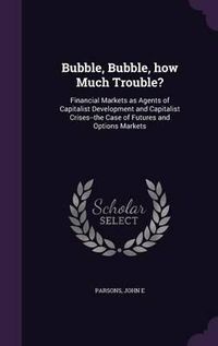 Cover image for Bubble, Bubble, How Much Trouble?: Financial Markets as Agents of Capitalist Development and Capitalist Crises--The Case of Futures and Options Markets