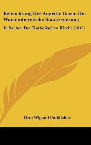 Beleuchtung Der Angriffe Gegen Die Wurtembergische Staatregierung: In Sachen Der Katholischen Kirche (1842)