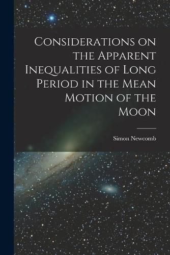 Cover image for Considerations on the Apparent Inequalities of Long Period in the Mean Motion of the Moon [microform]