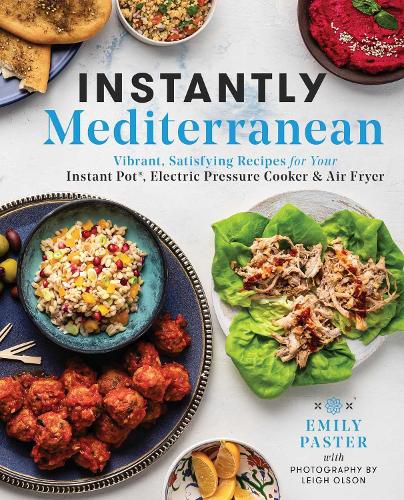 Instantly Mediterranean: Vibrant, Satisfying Recipes for Your Instant Pot (R), Electric Pressure Cooker, and Air Fryer