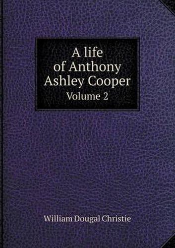A life of Anthony Ashley Cooper Volume 2
