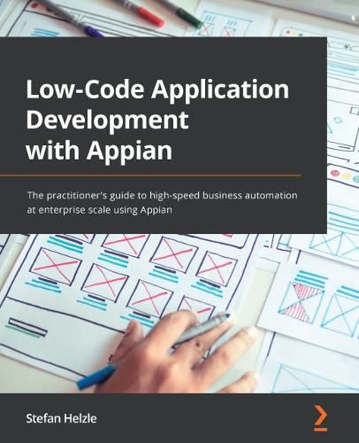 Low-Code Application Development with Appian: The practitioner's guide to high-speed business automation at enterprise scale using Appian