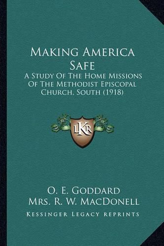 Cover image for Making America Safe Making America Safe: A Study of the Home Missions of the Methodist Episcopal Chura Study of the Home Missions of the Methodist Episcopal Church, South (1918) Ch, South (1918)