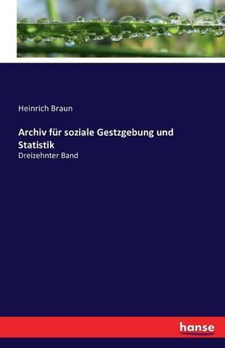 Archiv fur soziale Gestzgebung und Statistik: Dreizehnter Band