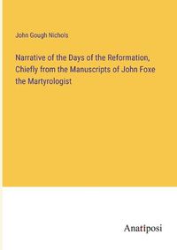 Cover image for Narrative of the Days of the Reformation, Chiefly from the Manuscripts of John Foxe the Martyrologist