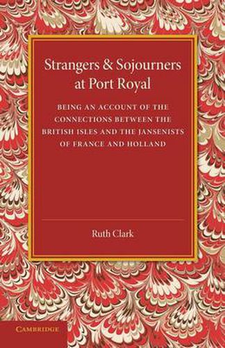 Strangers and Sojourners at Port Royal: Being an Account of the Connections between the British Isles and the Jansenists of France and Holland