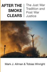 Cover image for After the Smoke Clears: The Just War Tradition and Post War Justice