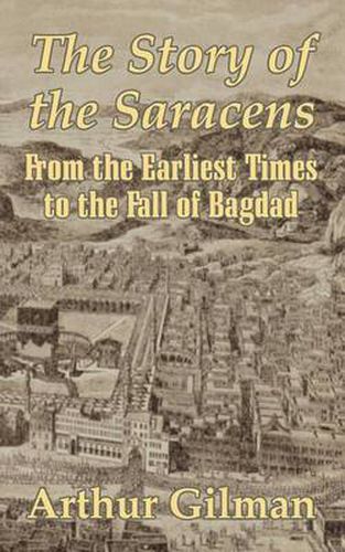 The Story of the Saracens: From the Earliest Times to the Fall of Bagdad