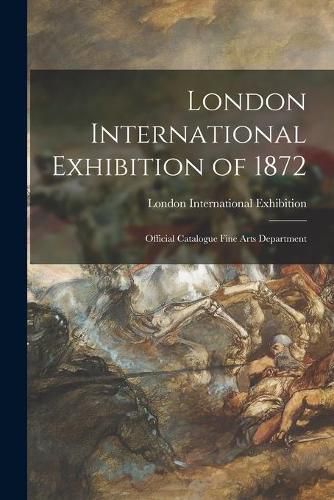 Cover image for London International Exhibition of 1872: Official Catalogue Fine Arts Department