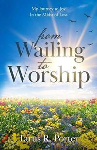 Cover image for from Wailing to Worship: My Journey to Joy In the Midst of Loss