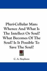 Cover image for Pluri-Cellular Man: Whence and What Is the Intellect or Soul? What Becomes of the Soul? Is It Possible to Save the Soul?