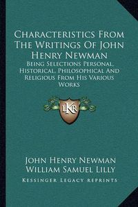 Cover image for Characteristics from the Writings of John Henry Newman: Being Selections Personal, Historical, Philosophical and Religious from His Various Works