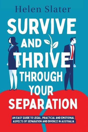 Cover image for Survive And Thrive Through Your Separation: An easy guide to legal, practical and emotional aspects of separation and divorce in Australia