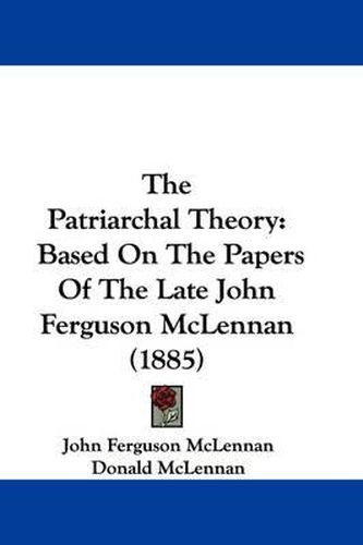 Cover image for The Patriarchal Theory: Based on the Papers of the Late John Ferguson McLennan (1885)