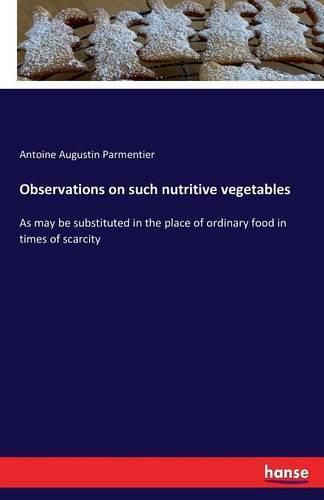 Observations on such nutritive vegetables: As may be substituted in the place of ordinary food in times of scarcity