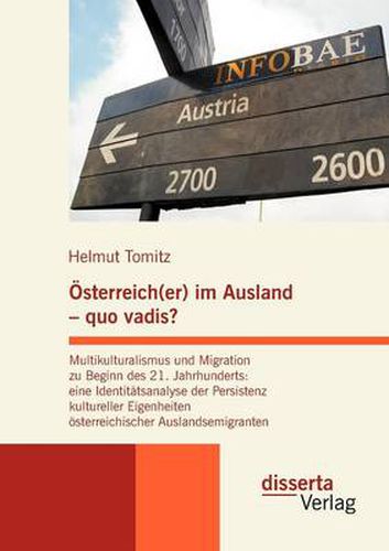 Cover image for OEsterreich(er) im Ausland - quo vadis? Multikulturalismus und Migration zu Beginn des 21. Jahrhunderts: eine Identitatsanalyse der Persistenz kultureller Eigenheiten oesterreichischer Auslandsemigranten