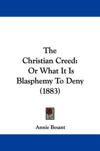 Cover image for The Christian Creed: Or What It Is Blasphemy to Deny (1883)